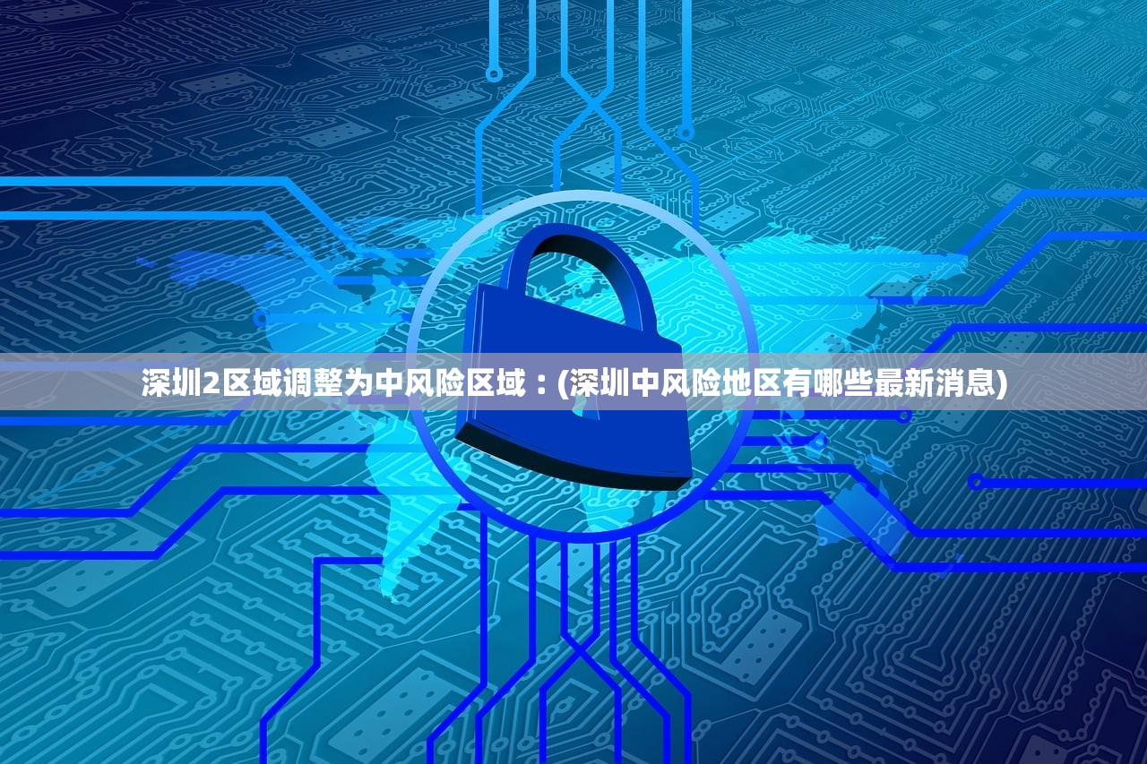 深圳2区域调整为中风险区域︰(深圳中风险地区有哪些最新消息)