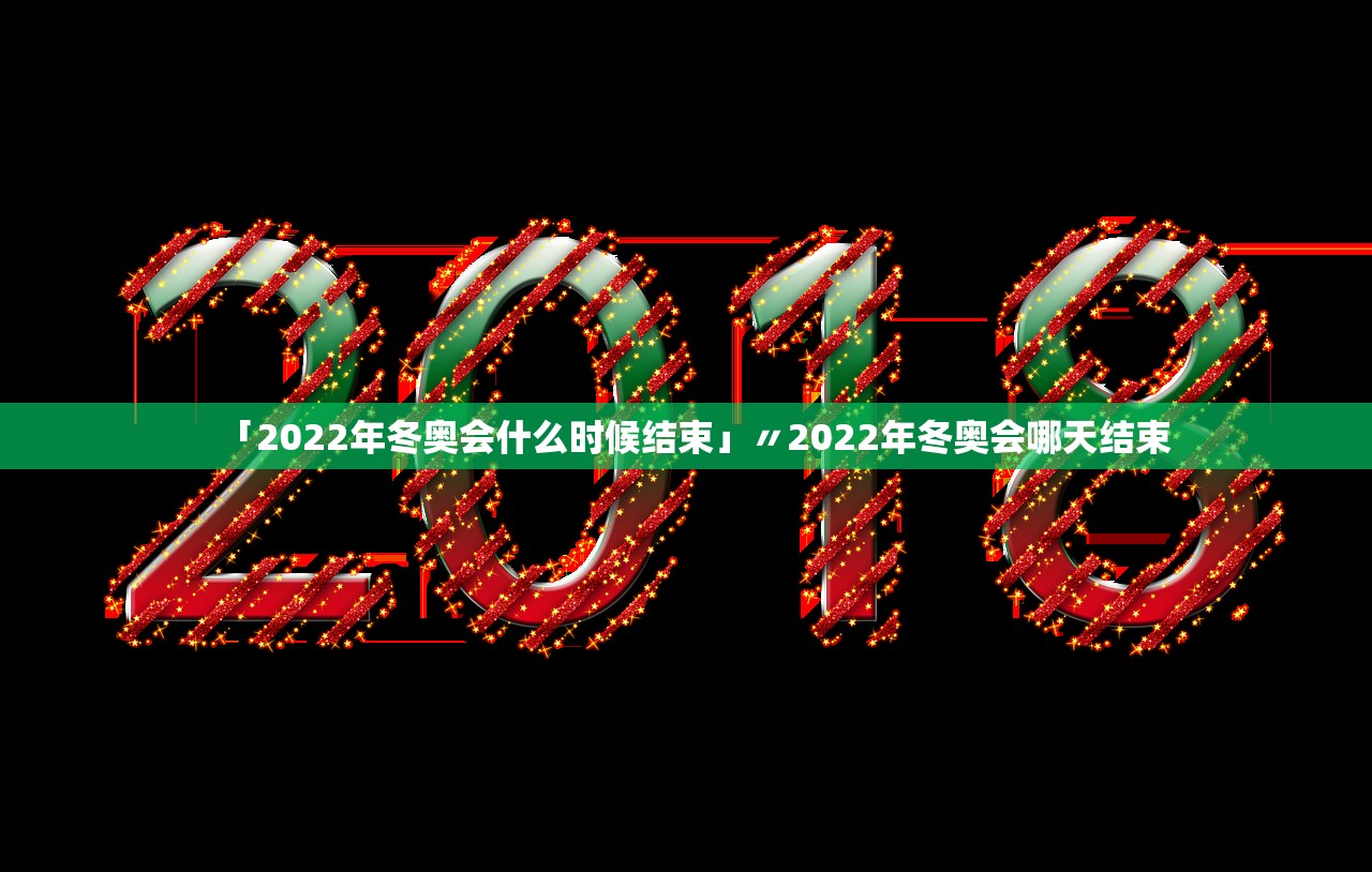 「2022年冬奥会什么时候结束」〃2022年冬奥会哪天结束