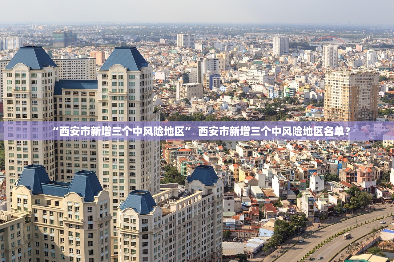 “西安市新增三个中风险地区	” 西安市新增三个中风险地区名单？