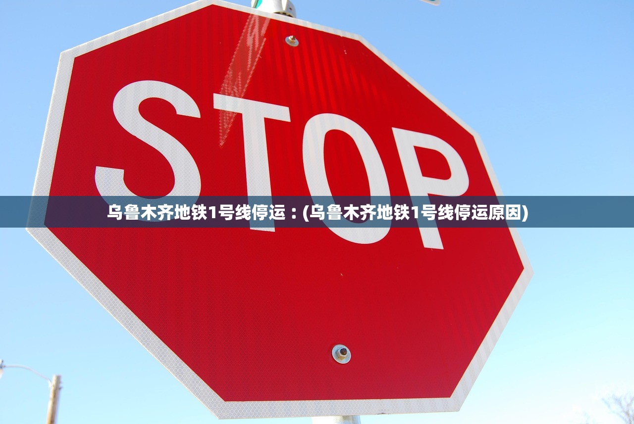 乌鲁木齐地铁1号线停运︰(乌鲁木齐地铁1号线停运原因)