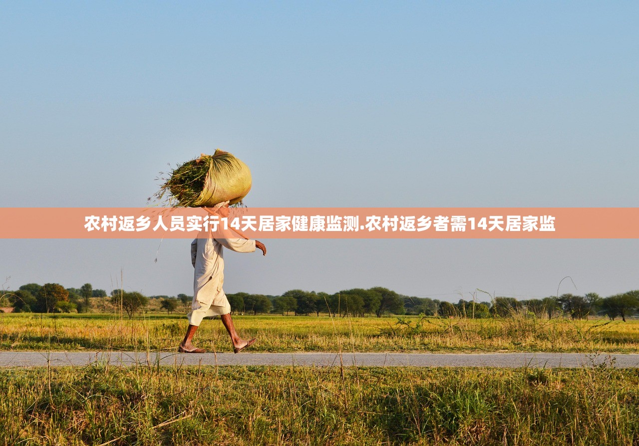 农村返乡人员实行14天居家健康监测.农村返乡者需14天居家监 农村返乡人员实行14天居家健康监测.农村返乡者需14天居家监