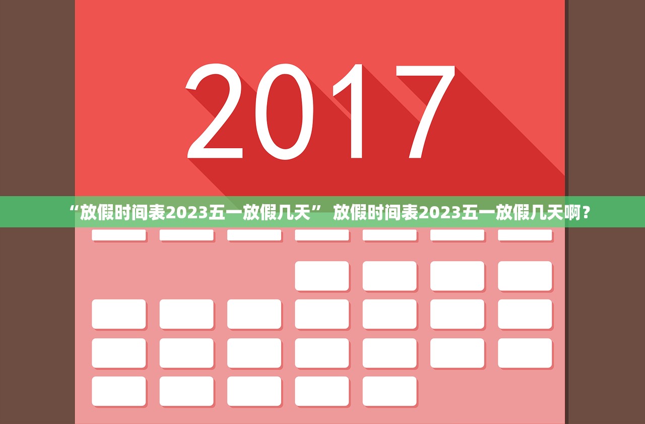 “放假时间表2023五一放假几天” 放假时间表2023五一放假几天啊？