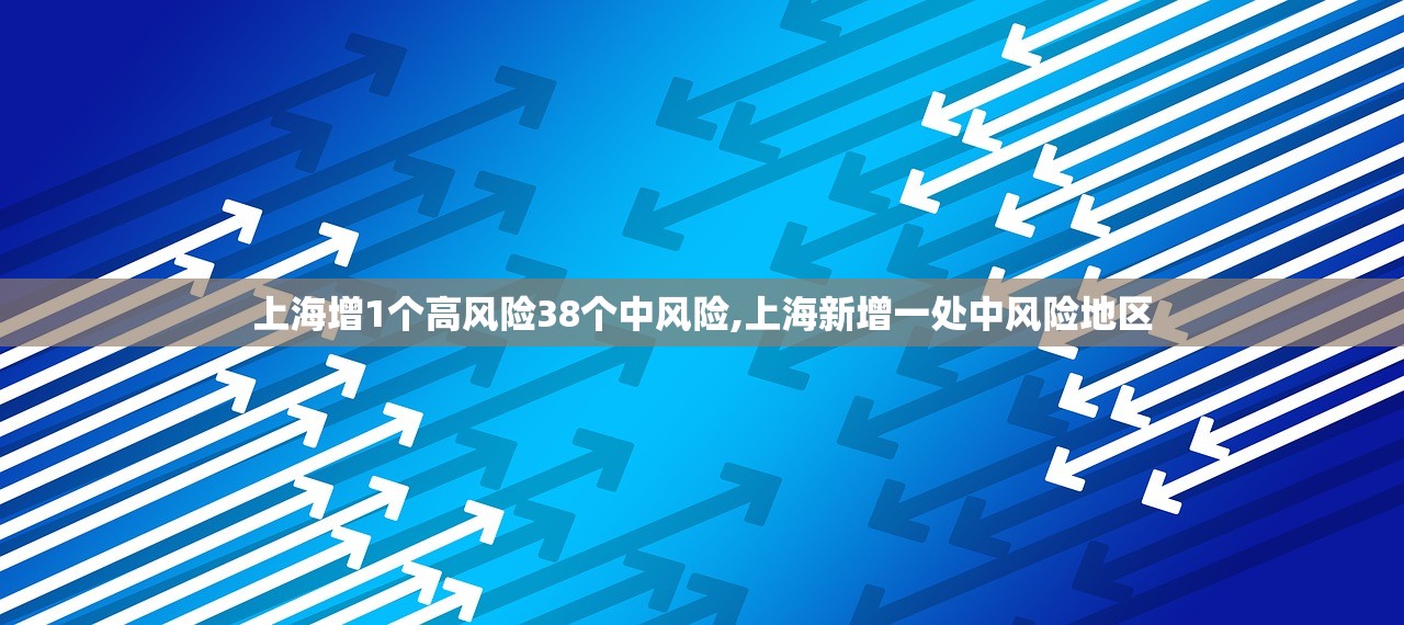 上海增1个高风险38个中风险,上海新增一处中风险地区 上海增1个高风险38个中风险,上海新增一处中风险地区