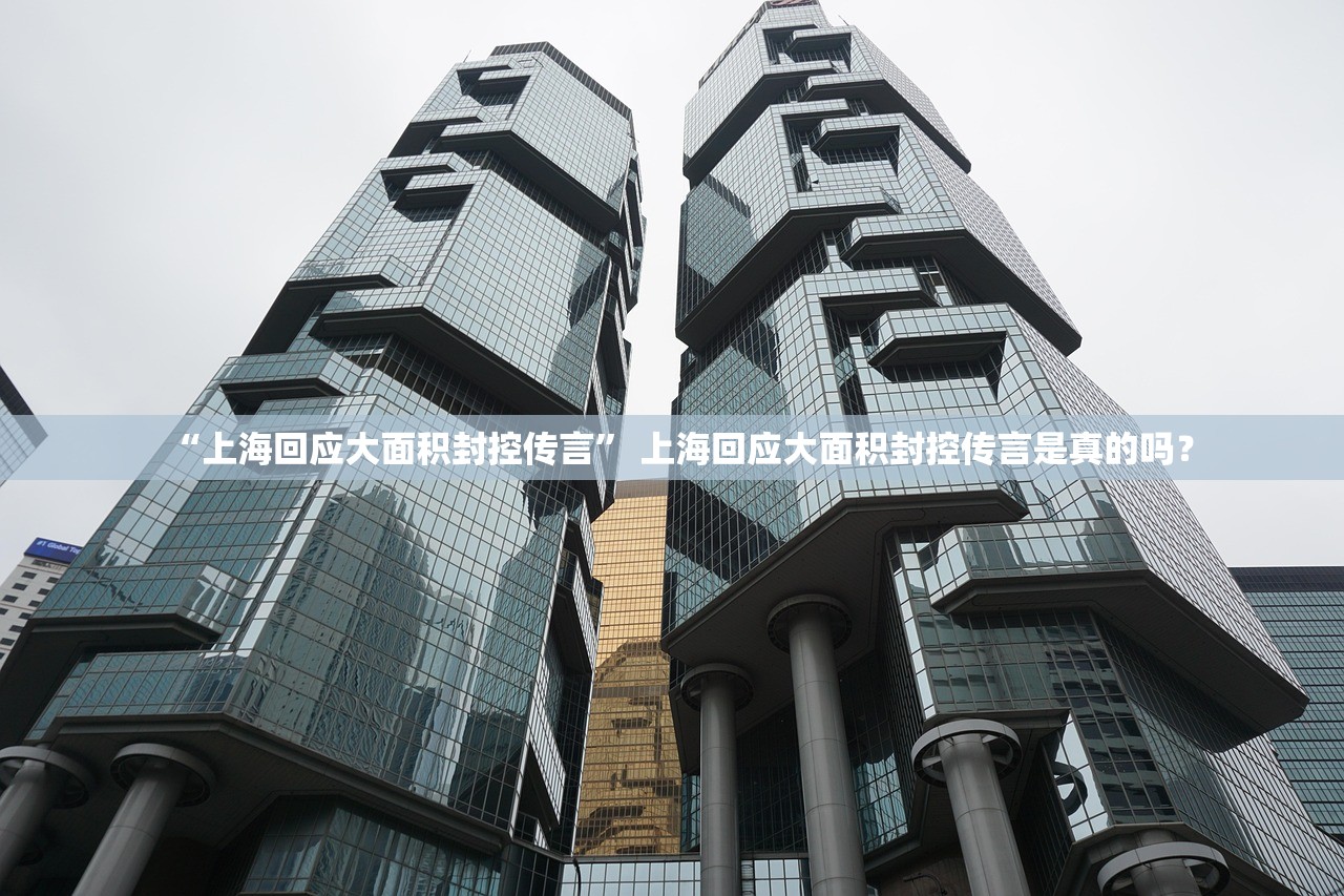 “上海回应大面积封控传言” 上海回应大面积封控传言是真的吗？