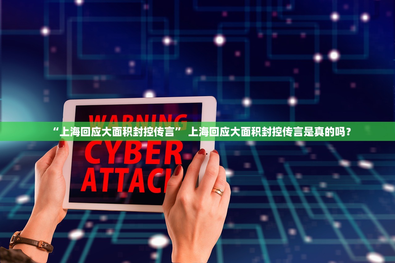 “上海回应大面积封控传言” 上海回应大面积封控传言是真的吗？