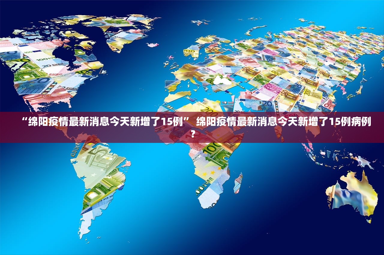 “绵阳疫情最新消息今天新增了15例” 绵阳疫情最新消息今天新增了15例病例？
