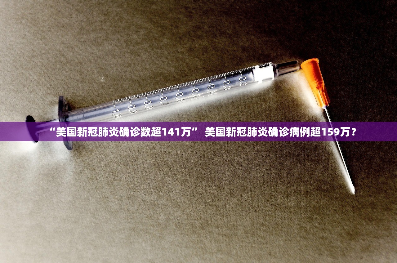 “美国新冠肺炎确诊数超141万” 美国新冠肺炎确诊病例超159万？