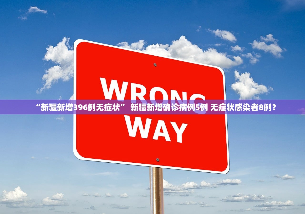 “新疆新增396例无症状	” 新疆新增确诊病例5例 无症状感染者8例？