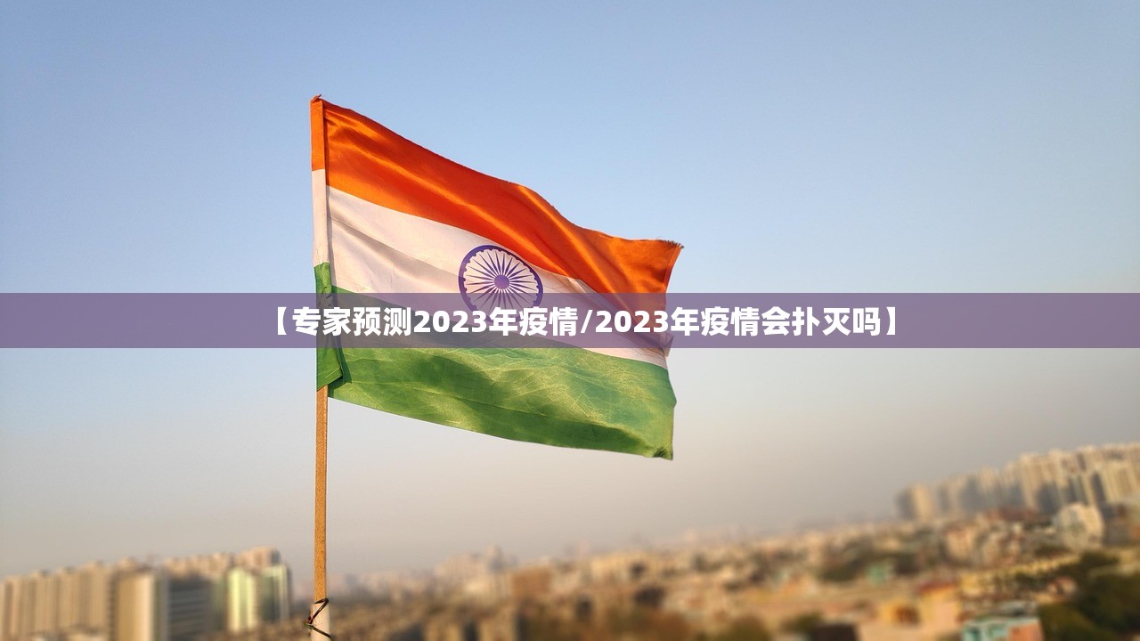 【专家预测2023年疫情/2023年疫情会扑灭吗】