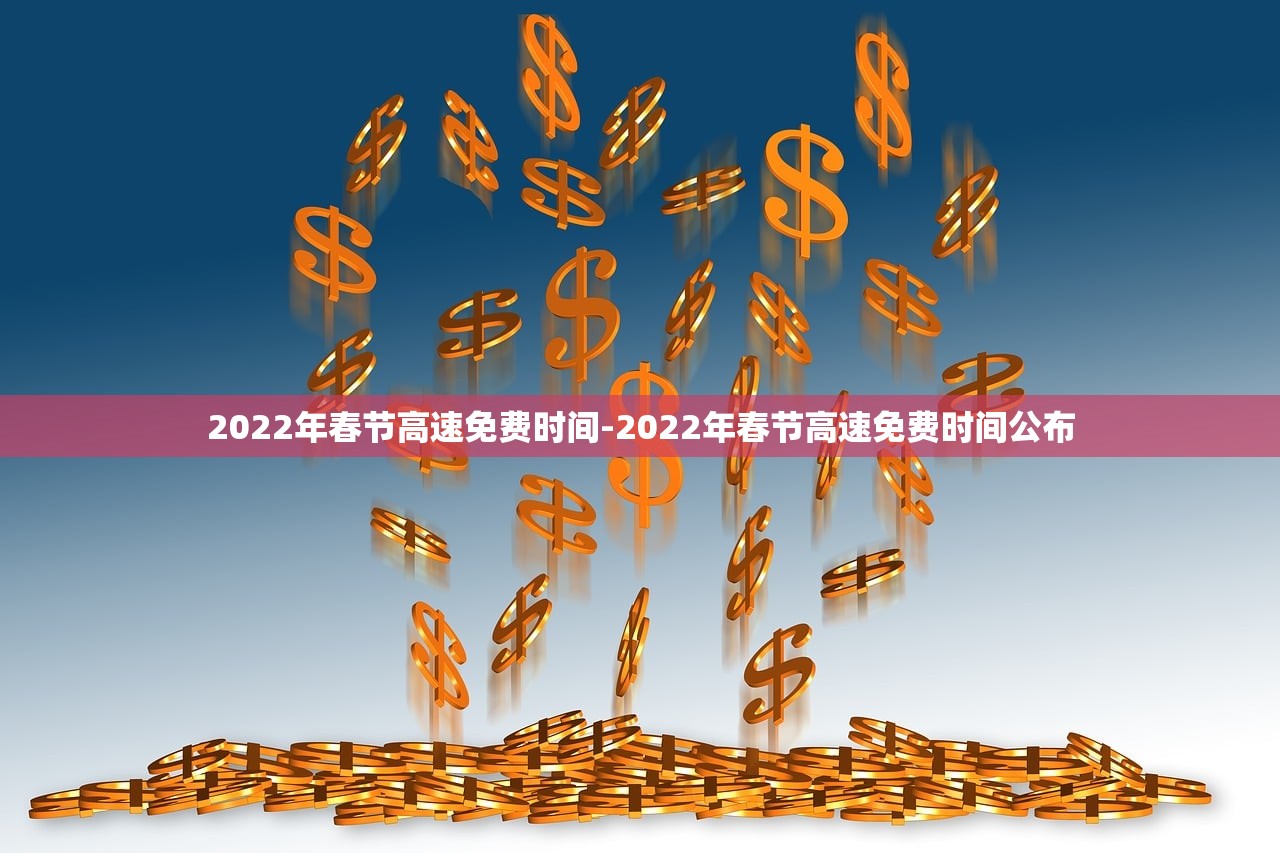 2022年春节高速免费时间-2022年春节高速免费时间公布 2022年春节高速免费时间-2022年春节高速免费时间公布