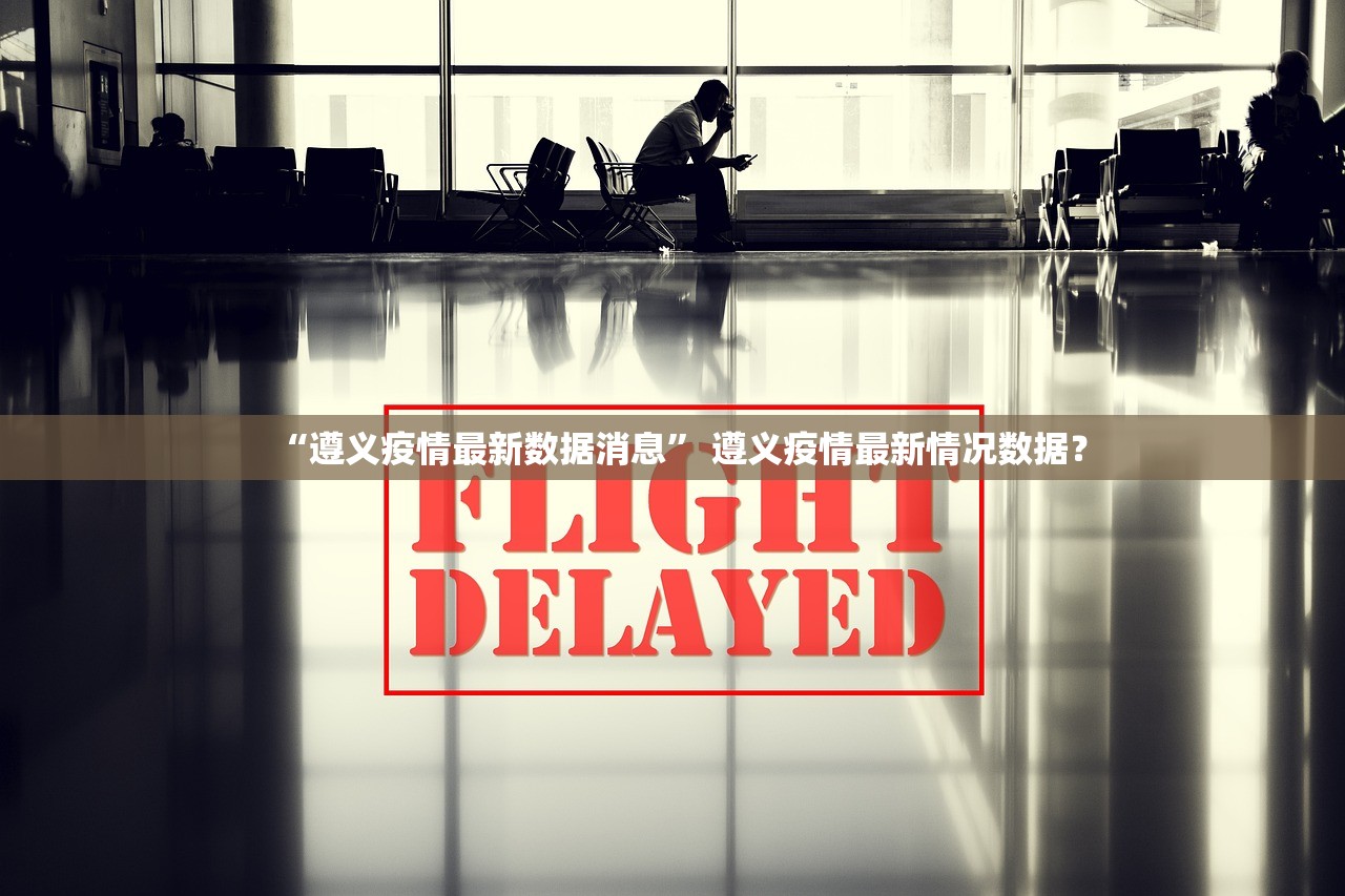 “遵义疫情最新数据消息” 遵义疫情最新情况数据？