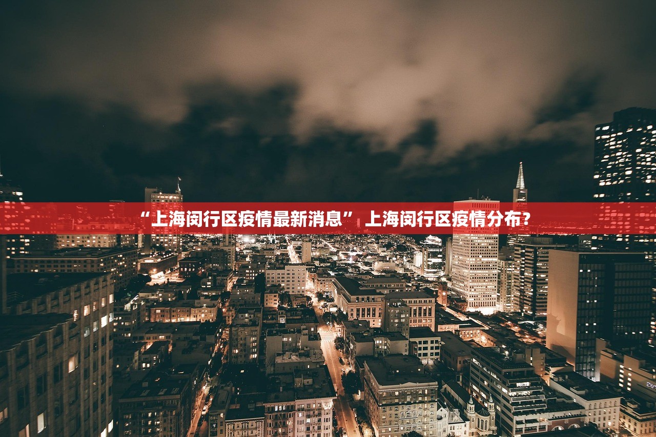 “上海闵行区疫情最新消息” 上海闵行区疫情分布？