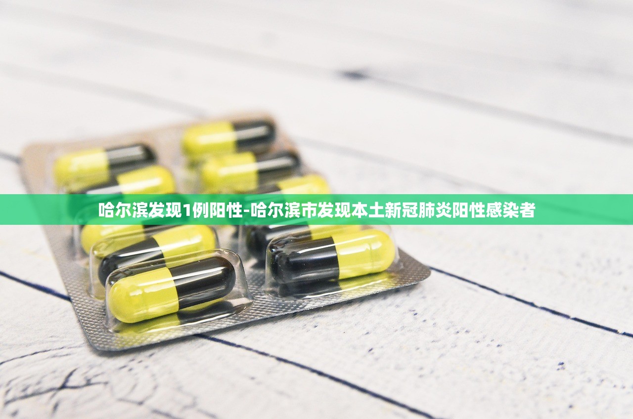 哈尔滨发现1例阳性-哈尔滨市发现本土新冠肺炎阳性感染者