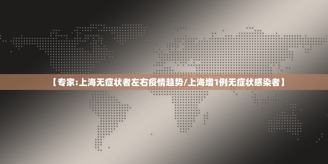 【专家:上海无症状者左右疫情趋势/上海增1例无症状感染者】