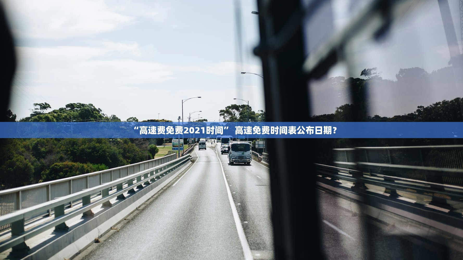 “高速费免费2021时间” 高速免费时间表公布日期？