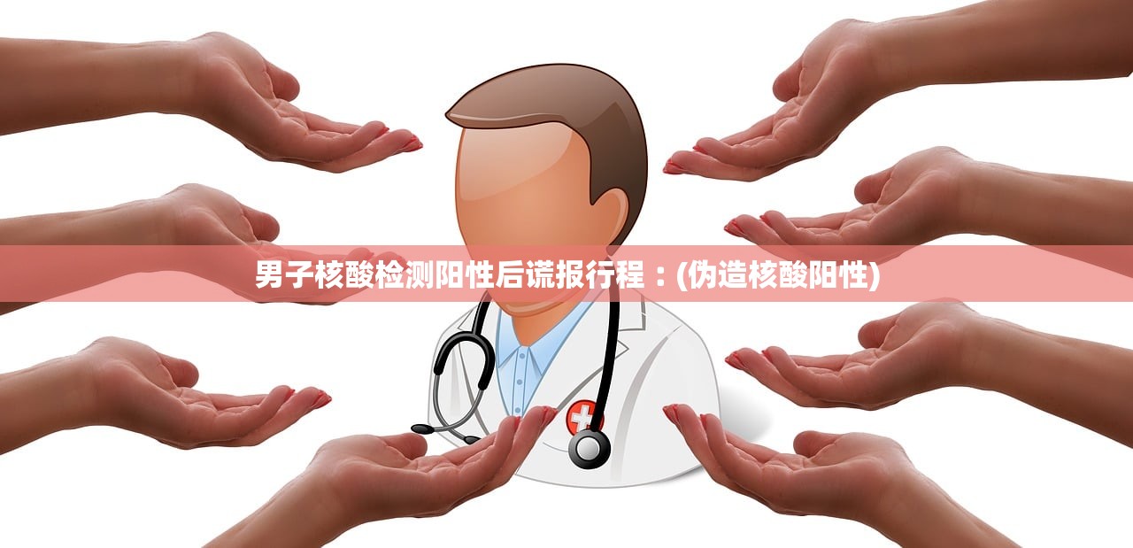 男子核酸检测阳性后谎报行程︰(伪造核酸阳性)