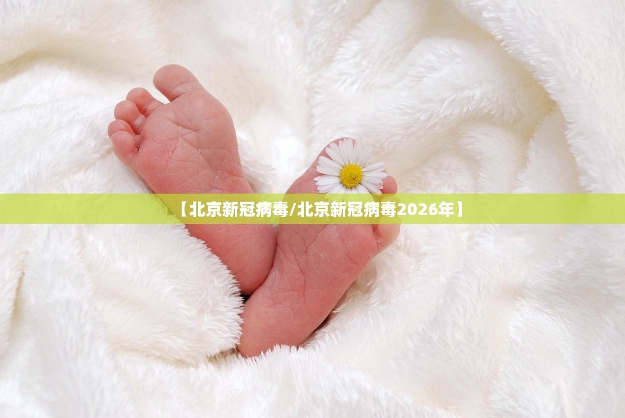 【北京新冠病毒/北京新冠病毒2026年】 【北京新冠病毒/北京新冠病毒2026年】