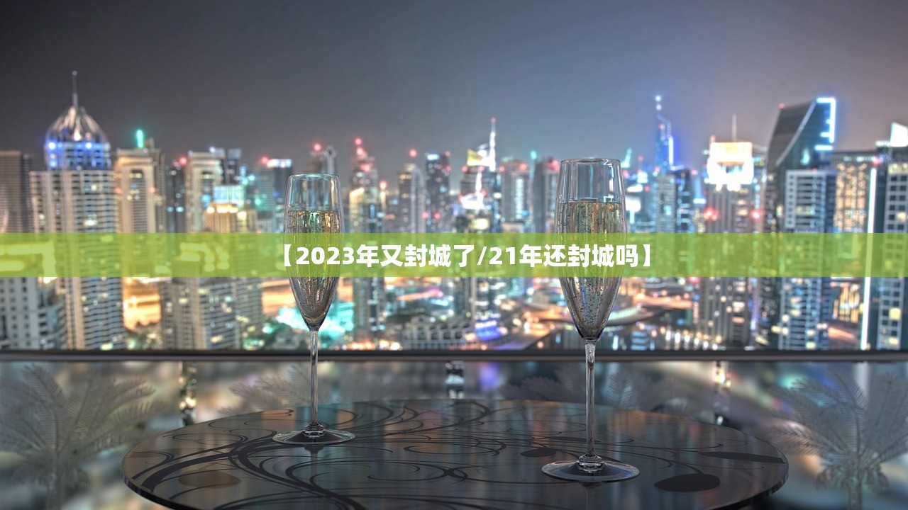 【2023年又封城了/21年还封城吗】