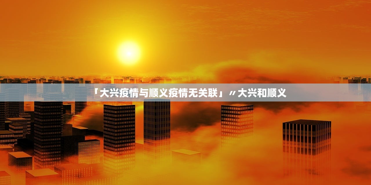 「大兴疫情与顺义疫情无关联」〃大兴和顺义 「大兴疫情与顺义疫情无关联」〃大兴和顺义