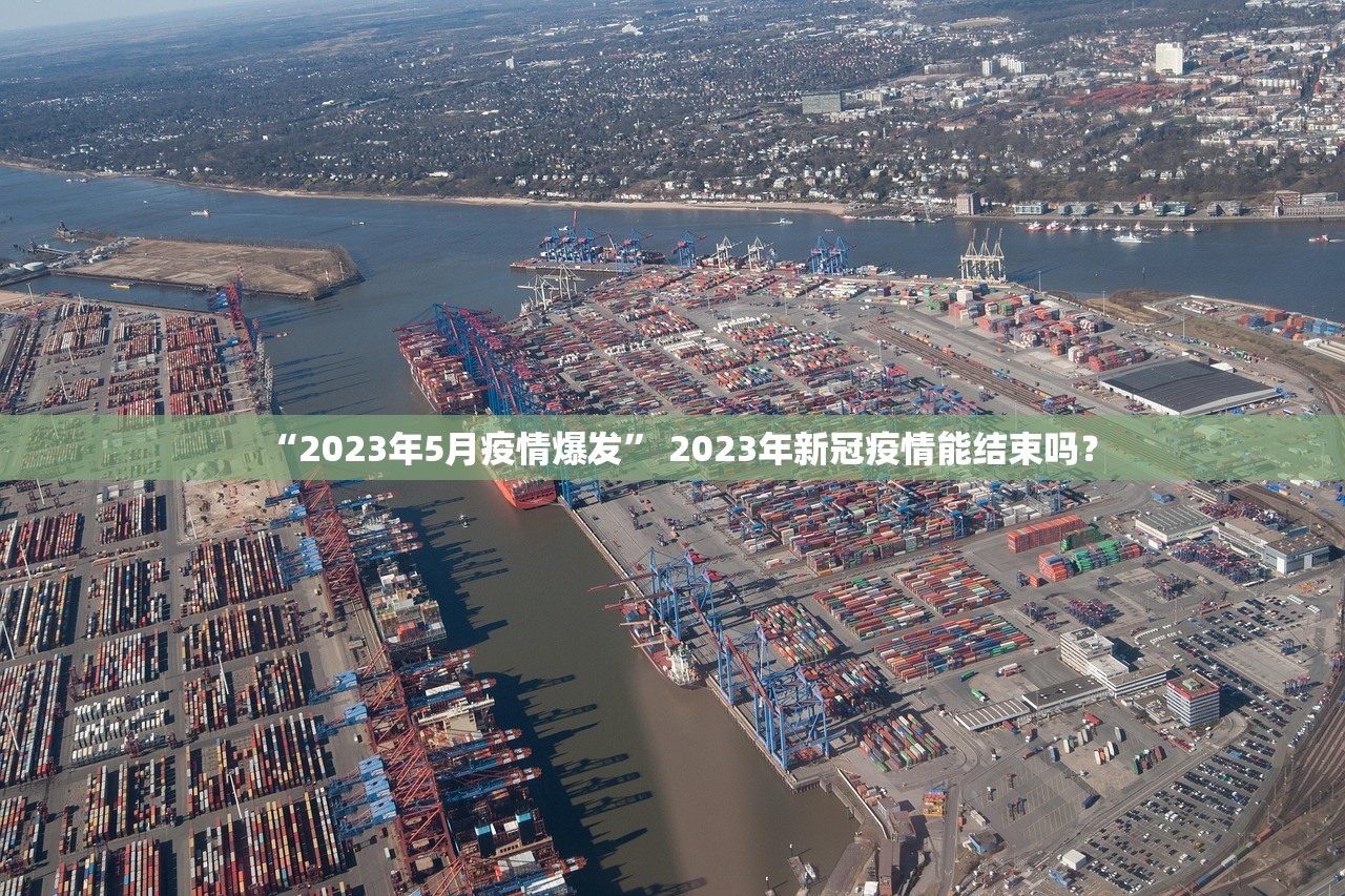 “2023年5月疫情爆发” 2023年新冠疫情能结束吗？