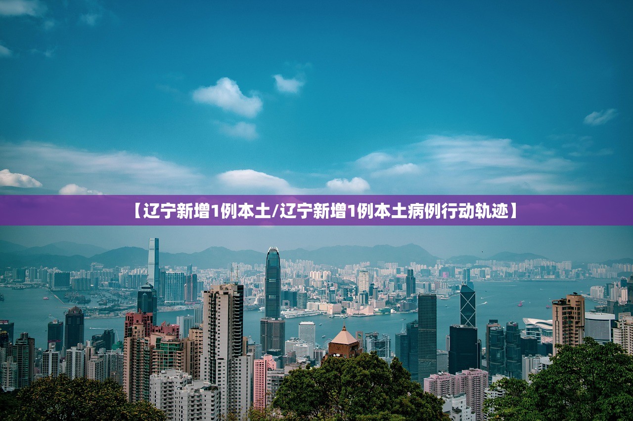 【辽宁新增1例本土/辽宁新增1例本土病例行动轨迹】 【辽宁新增1例本土/辽宁新增1例本土病例行动轨迹】