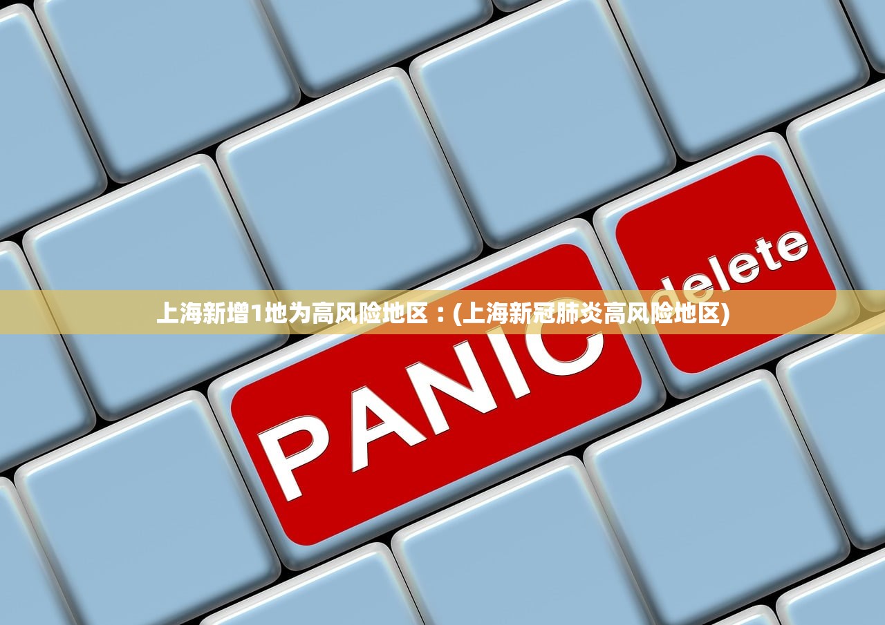 上海新增1地为高风险地区︰(上海新冠肺炎高风险地区)