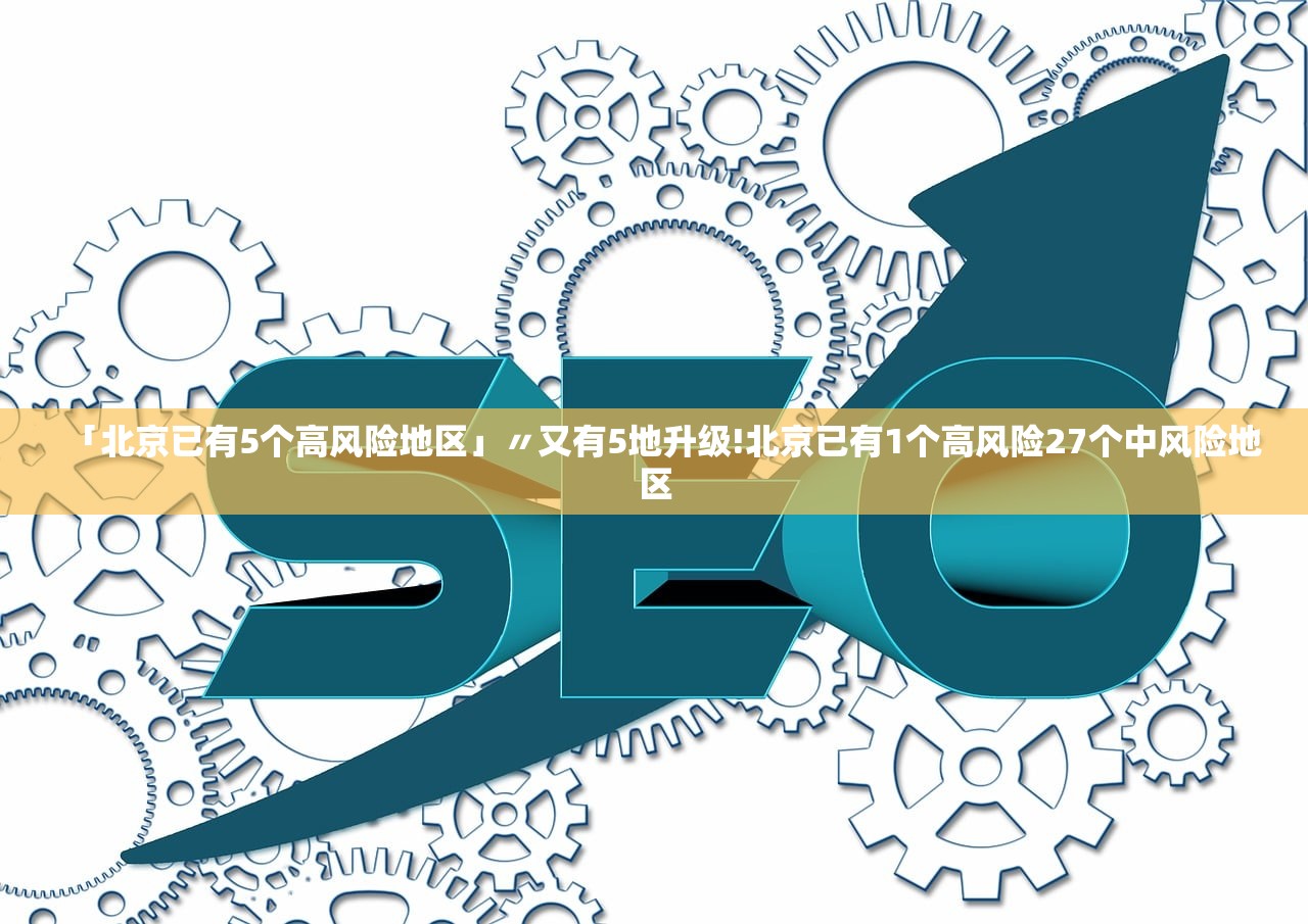 「北京已有5个高风险地区」〃又有5地升级!北京已有1个高风险27个中风险地区
