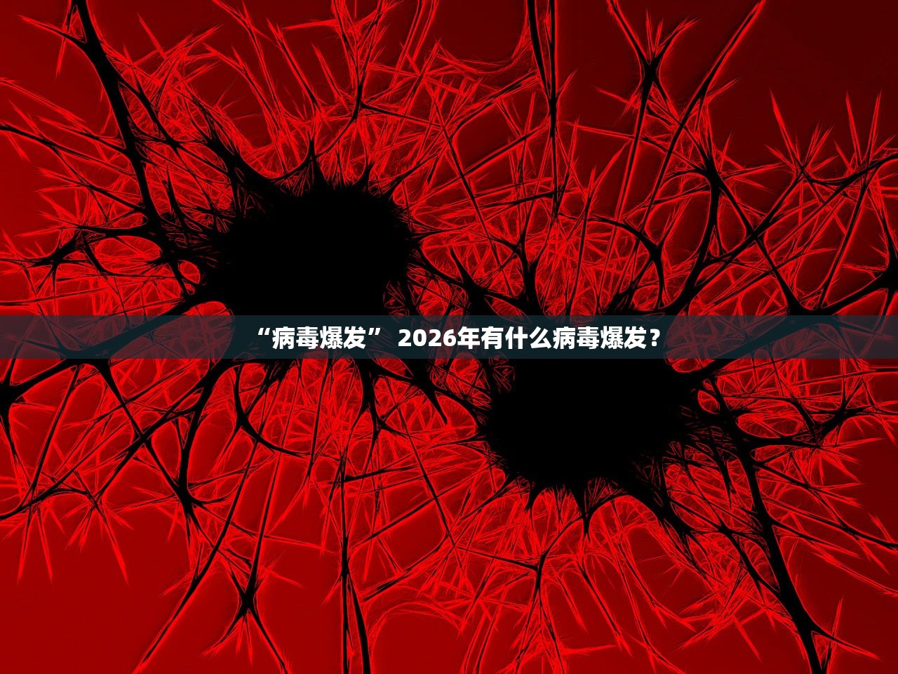 “病毒爆发” 2026年有什么病毒爆发？