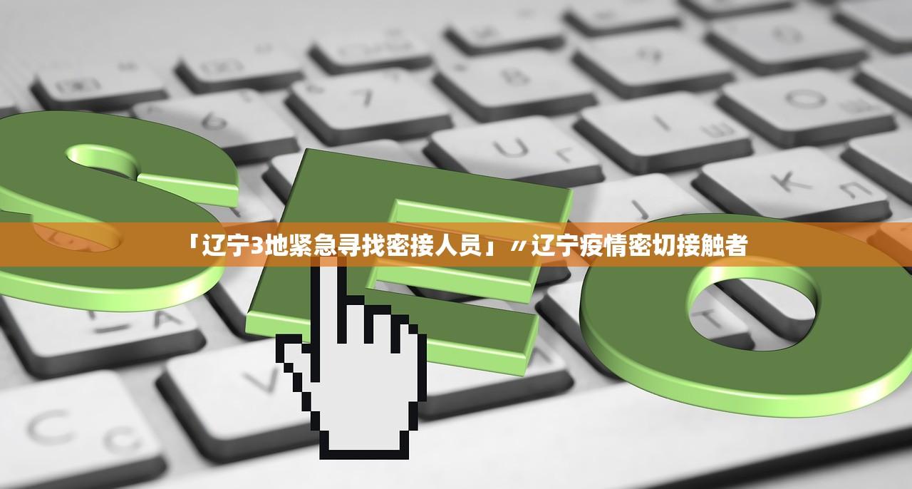 「辽宁3地紧急寻找密接人员」〃辽宁疫情密切接触者