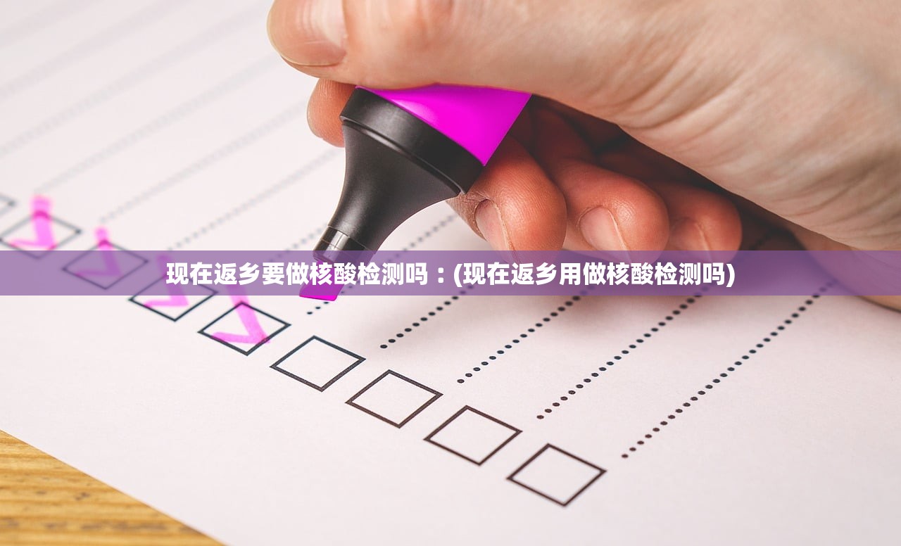 现在返乡要做核酸检测吗︰(现在返乡用做核酸检测吗)