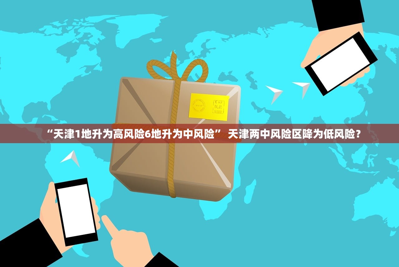 “天津1地升为高风险6地升为中风险	” 天津两中风险区降为低风险？
