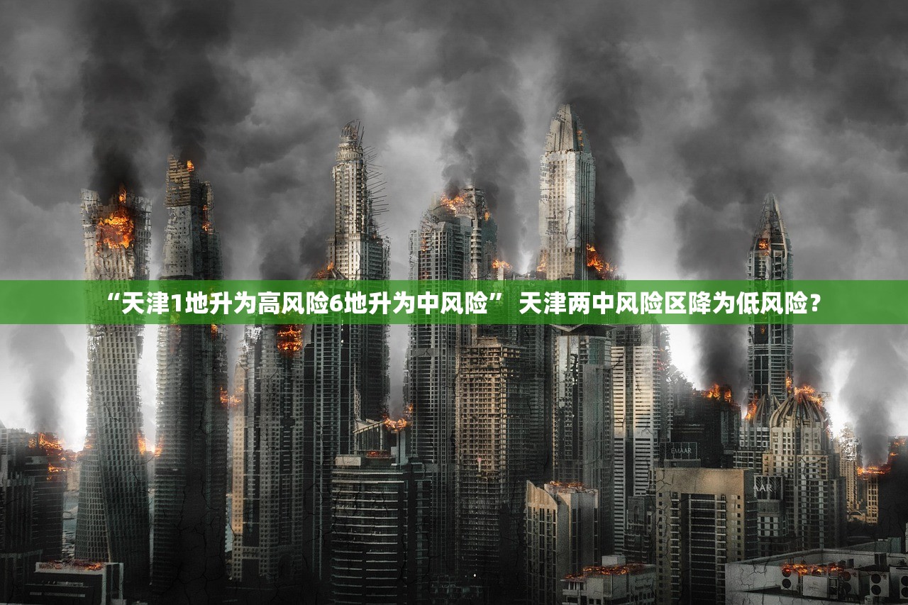 “天津1地升为高风险6地升为中风险” 天津两中风险区降为低风险？
