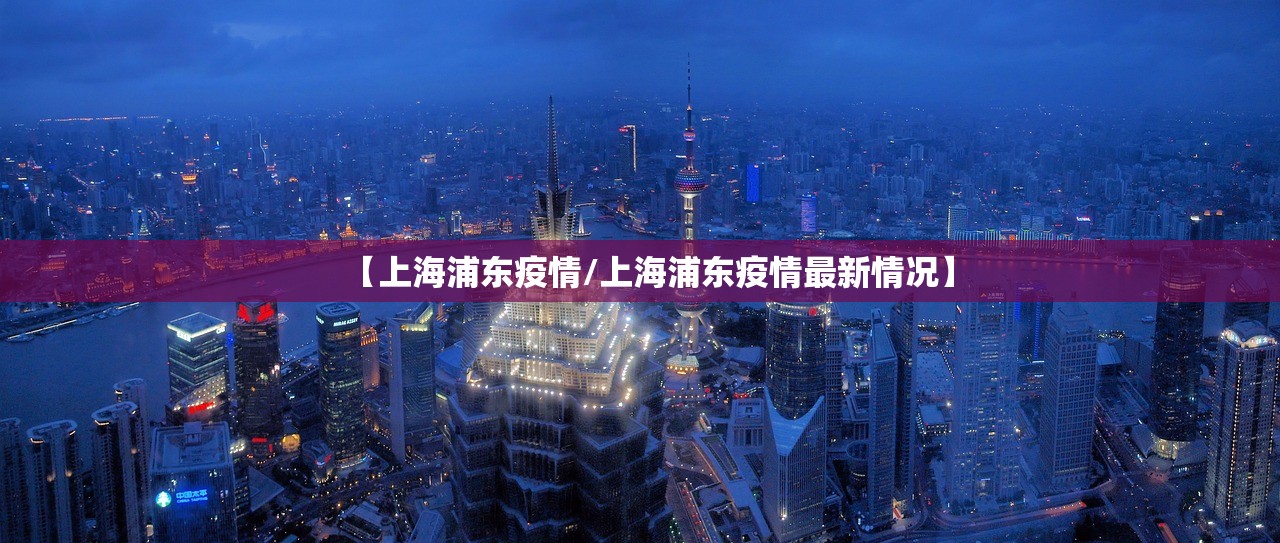 【上海浦东疫情/上海浦东疫情最新情况】 【上海浦东疫情/上海浦东疫情最新情况】