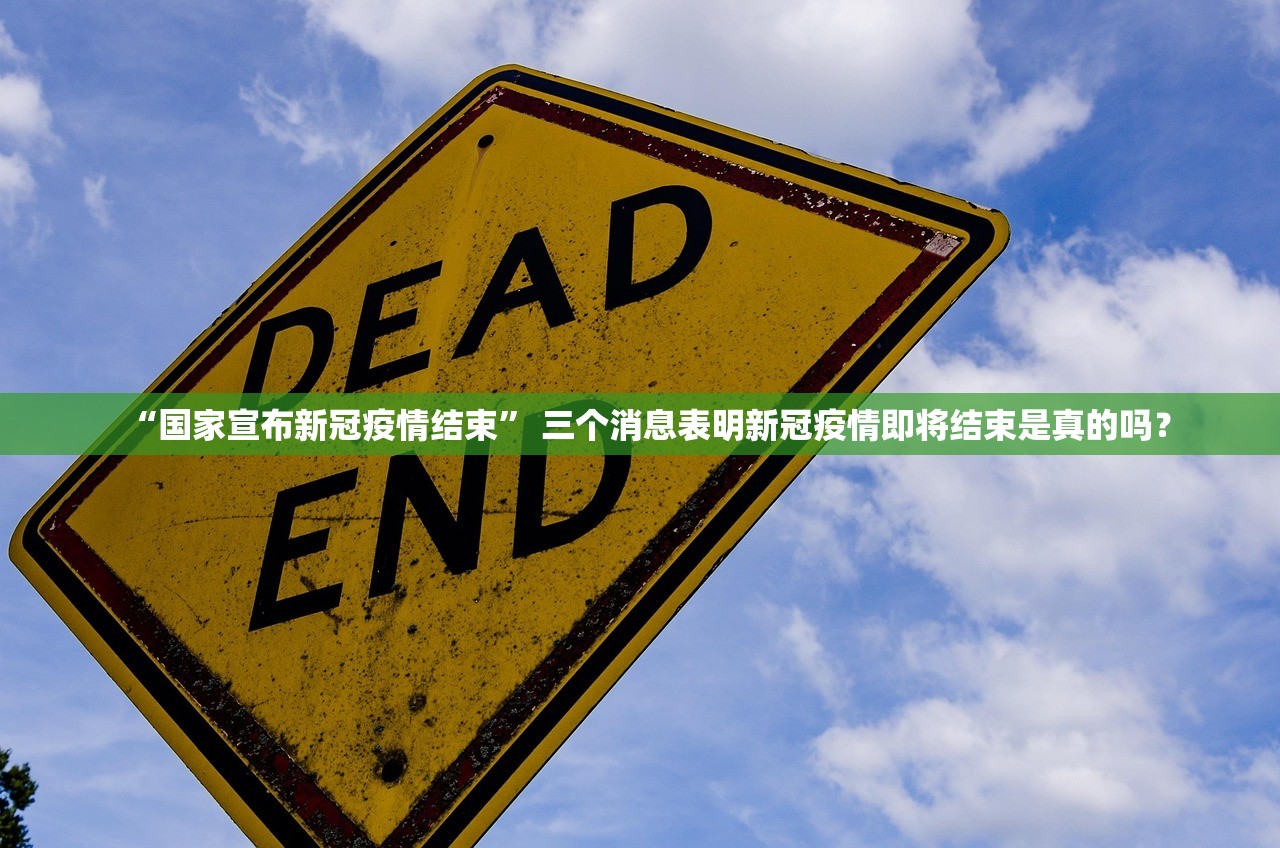 “国家宣布新冠疫情结束	” 三个消息表明新冠疫情即将结束是真的吗？