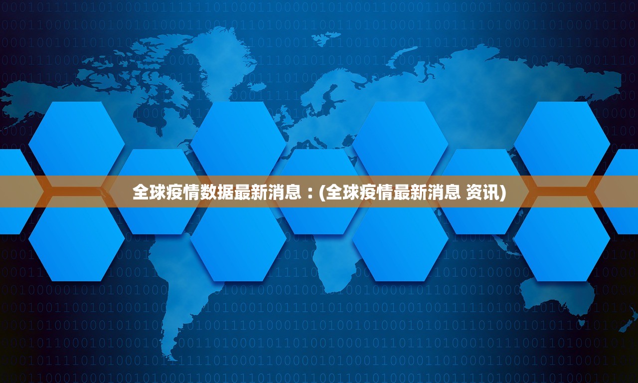 全球疫情数据最新消息︰(全球疫情最新消息 资讯)
