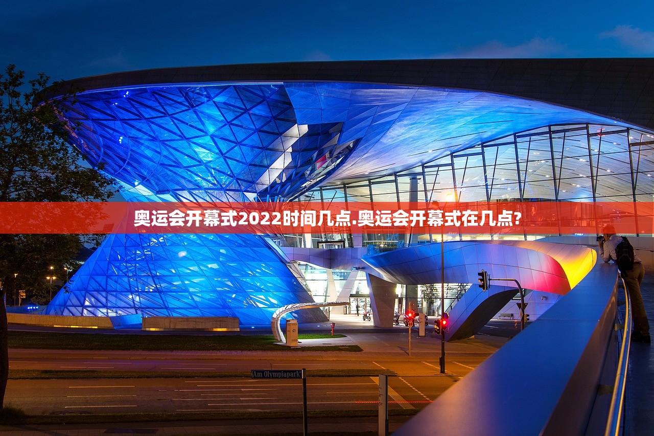 奥运会开幕式2022时间几点.奥运会开幕式在几点?