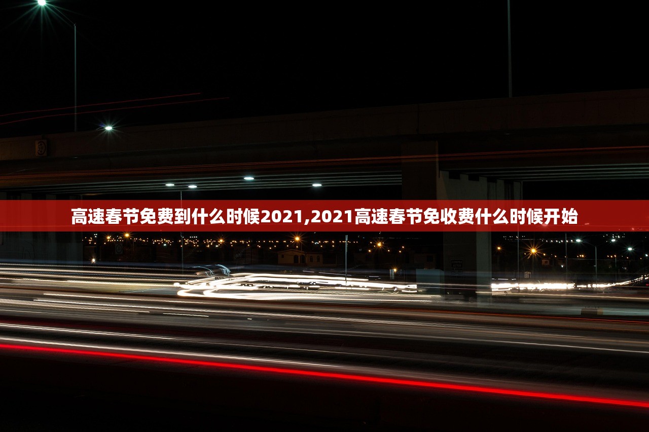 高速春节免费到什么时候2021,2021高速春节免收费什么时候开始