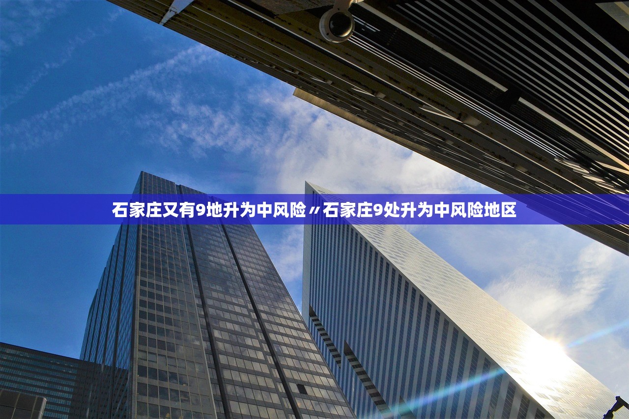 石家庄又有9地升为中风险〃石家庄9处升为中风险地区 石家庄又有9地升为中风险〃石家庄9处升为中风险地区