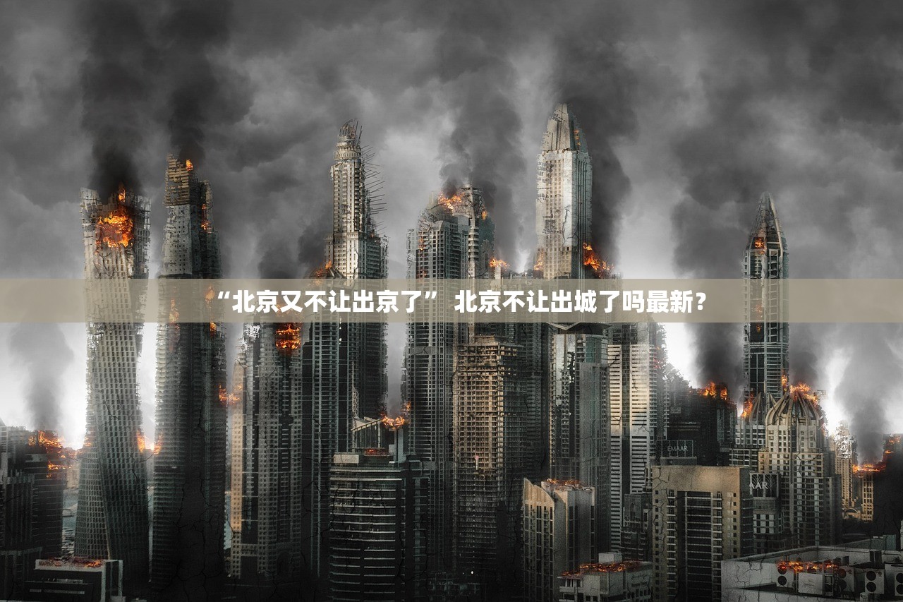 “北京又不让出京了	” 北京不让出城了吗最新？