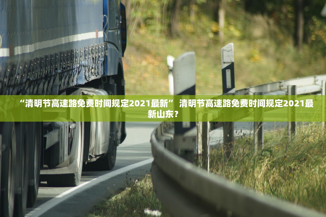 “清明节高速路免费时间规定2021最新” 清明节高速路免费时间规定2021最新山东？