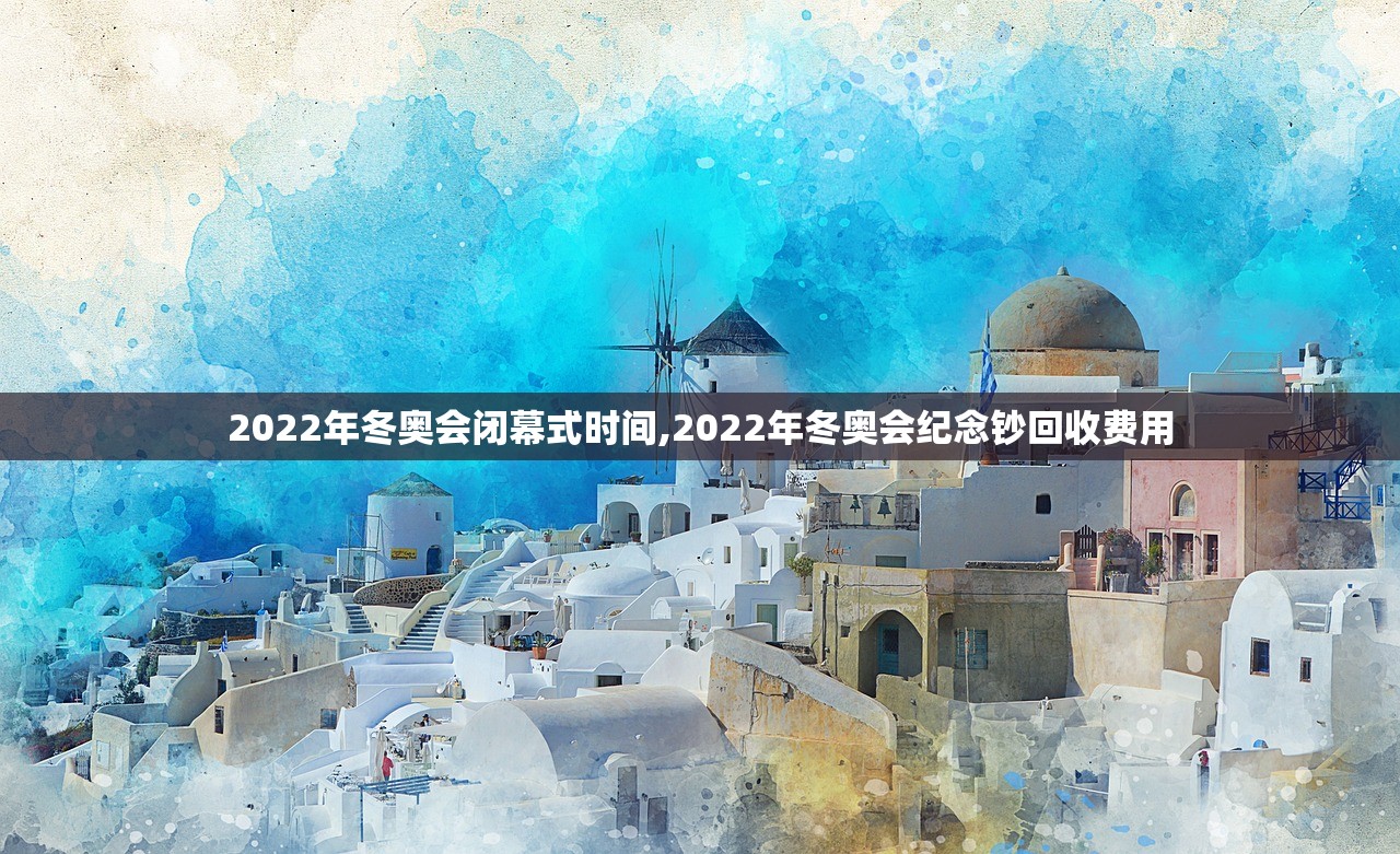 2022年冬奥会闭幕式时间,2022年冬奥会纪念钞回收费用