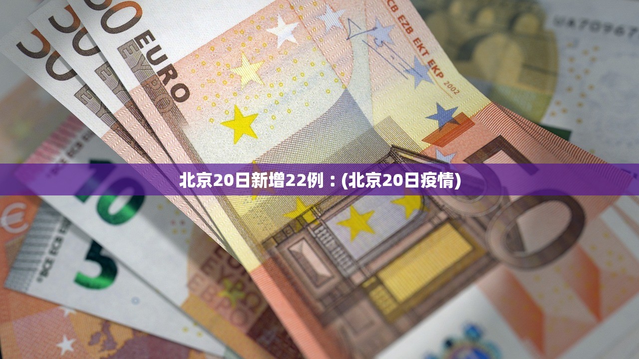北京20日新增22例︰(北京20日疫情)