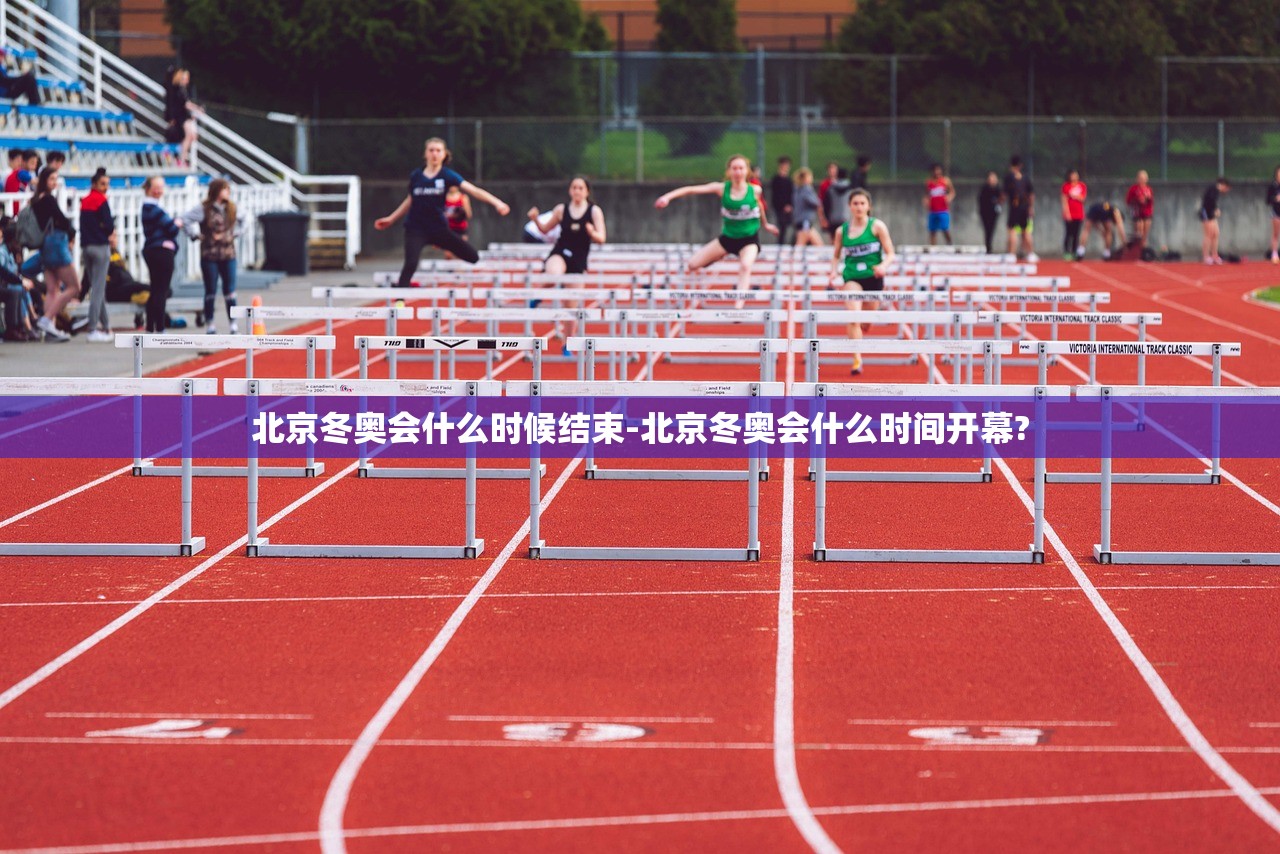 北京冬奥会什么时候结束-北京冬奥会什么时间开幕?