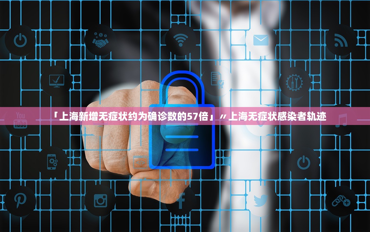 「上海新增无症状约为确诊数的57倍」〃上海无症状感染者轨迹