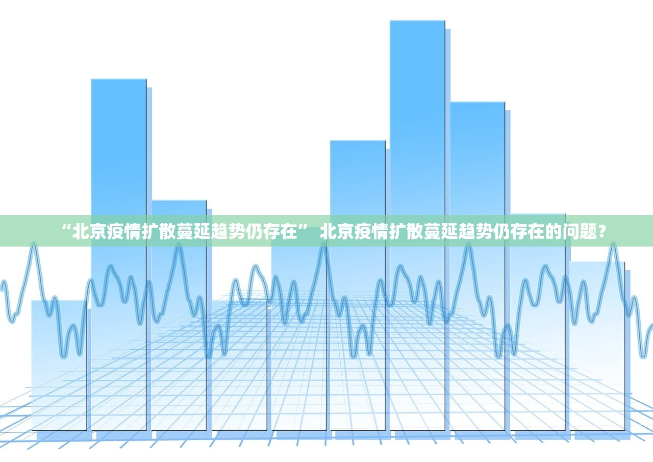 “北京疫情扩散蔓延趋势仍存在	” 北京疫情扩散蔓延趋势仍存在的问题？