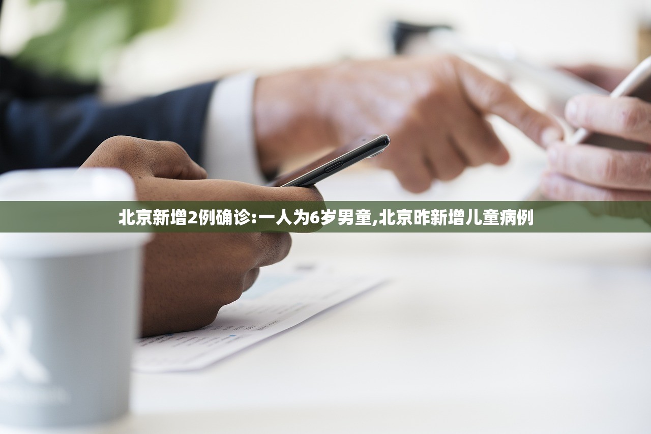 北京新增2例确诊:一人为6岁男童,北京昨新增儿童病例