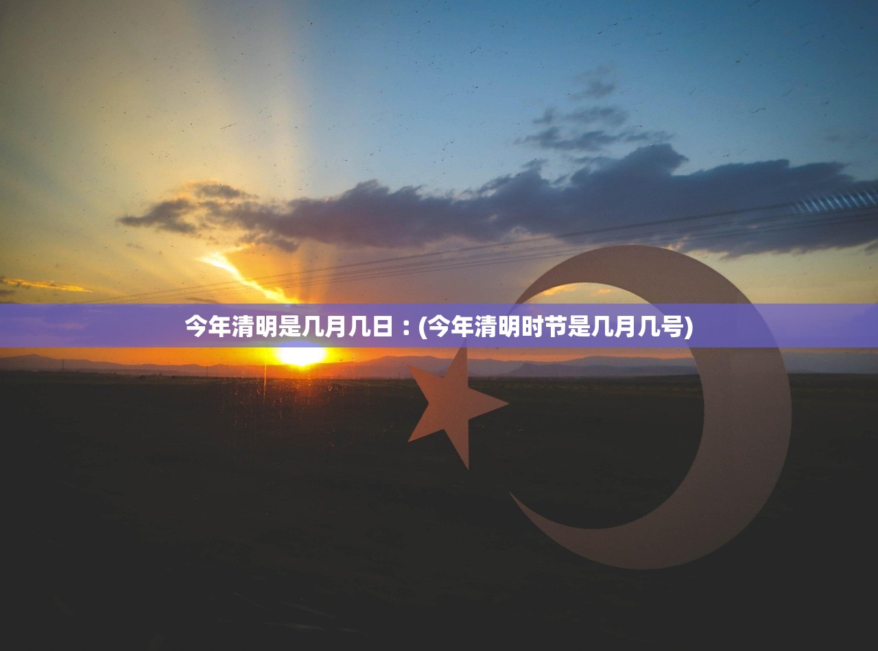今年清明是几月几日︰(今年清明时节是几月几号)