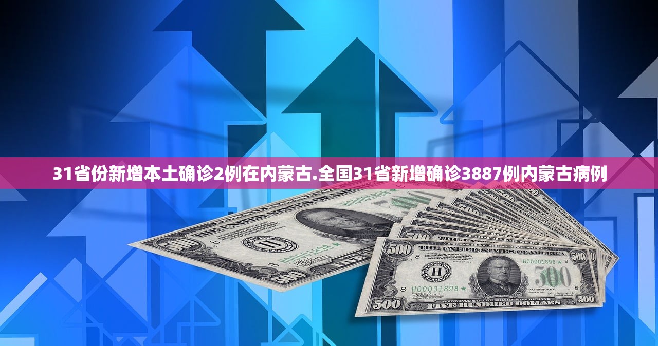 31省份新增本土确诊2例在内蒙古.全国31省新增确诊3887例内蒙古病例 31省份新增本土确诊2例在内蒙古.全国31省新增确诊3887例内蒙古病例