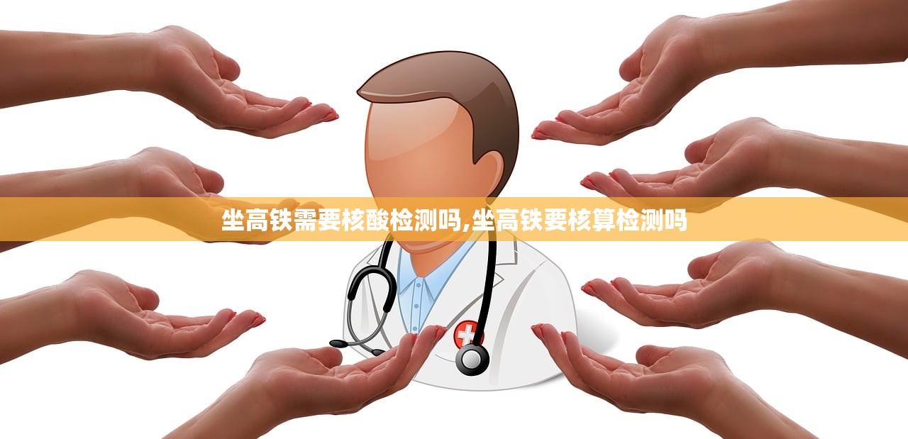 坐高铁需要核酸检测吗,坐高铁要核算检测吗
