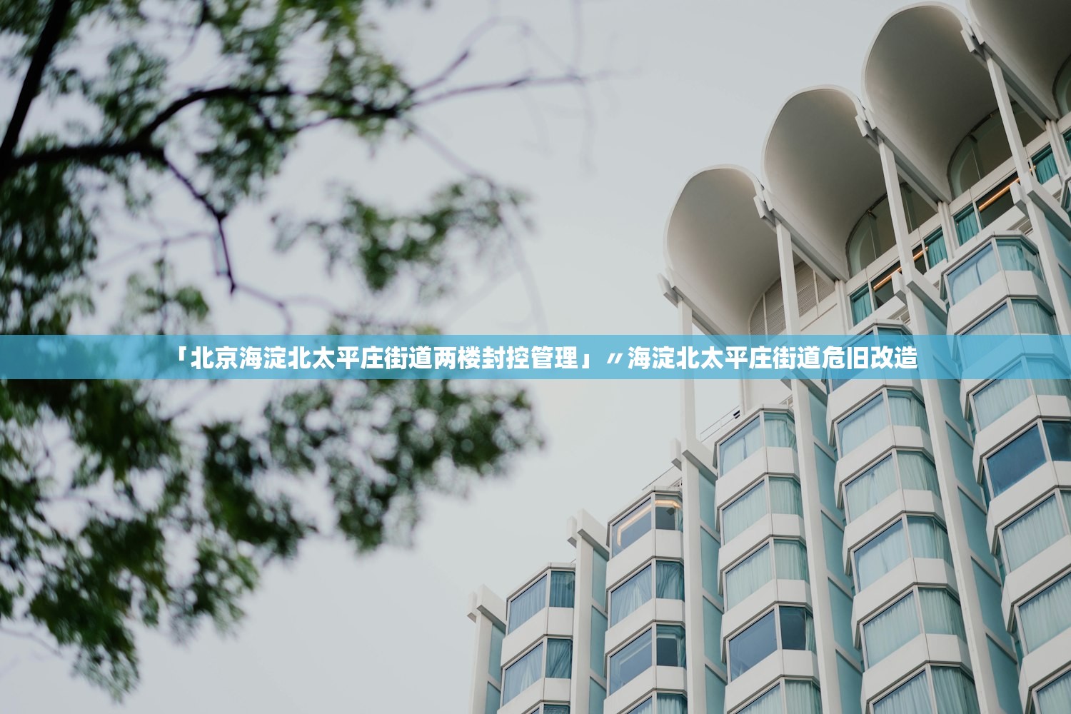 「北京海淀北太平庄街道两楼封控管理」〃海淀北太平庄街道危旧改造